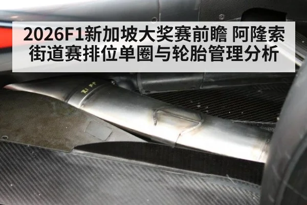 2026F1新加坡大奖赛前瞻 阿隆索街道赛排位单圈与轮胎管理分析