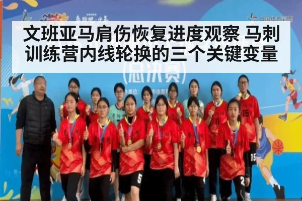文班亚马肩伤恢复进度观察 马刺训练营内线轮换的三个关键变量