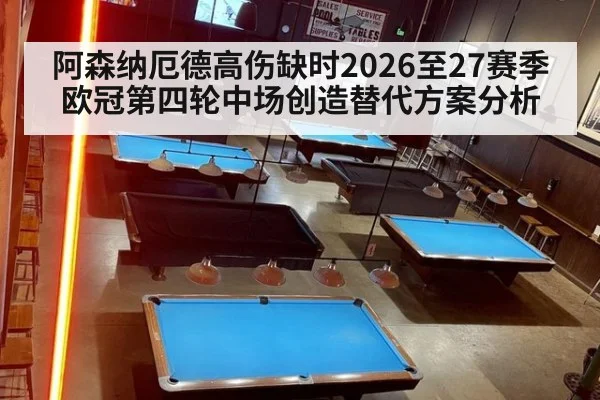 阿森纳厄德高伤缺时2026至27赛季欧冠第四轮中场创造替代方案分析