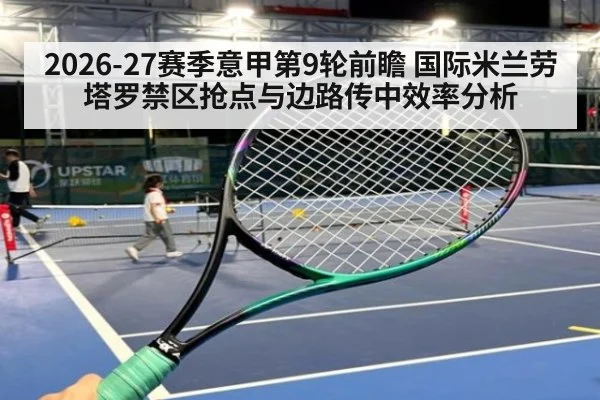 2026-27赛季意甲第9轮前瞻 国际米兰劳塔罗禁区抢点与边路传中效率分析