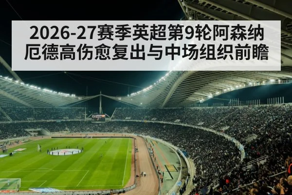 2026-27赛季英超第9轮阿森纳厄德高伤愈复出与中场组织前瞻