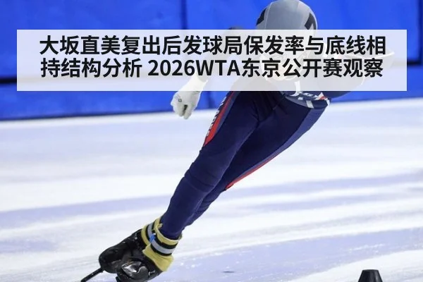 大坂直美复出后发球局保发率与底线相持结构分析 2026WTA东京公开赛观察