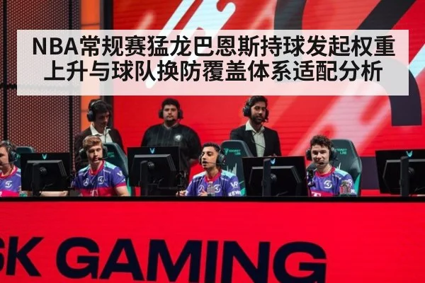 NBA常规赛猛龙巴恩斯持球发起权重上升与球队换防覆盖体系适配分析